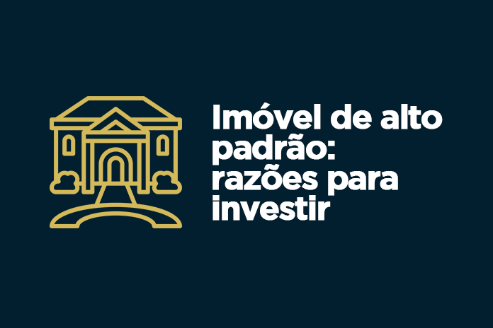 Imóvel de alto padrão: razões para investir